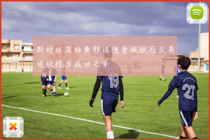斯特林若助费耶诺德晋级欧冠交易将被视为成功之举