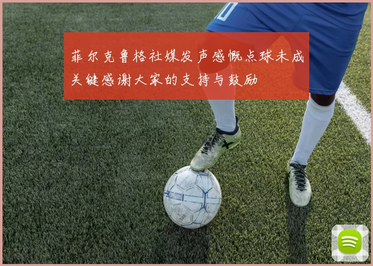 菲尔克鲁格社媒发声感慨点球未成关键感谢大家的支持与鼓励