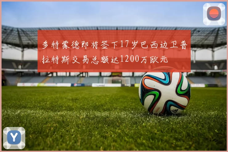 多特蒙德即将签下17岁巴西边卫普拉特斯交易总额达1200万欧元