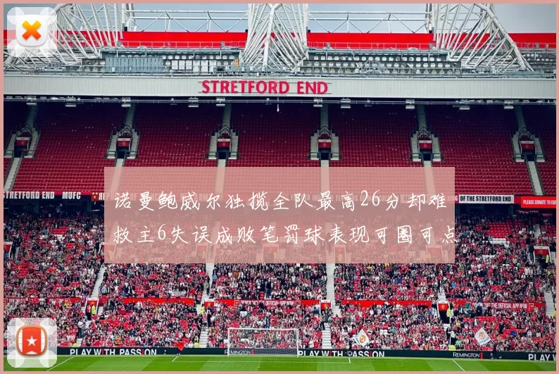 诺曼鲍威尔独揽全队最高26分却难救主6失误成败笔罚球表现可圈可点
