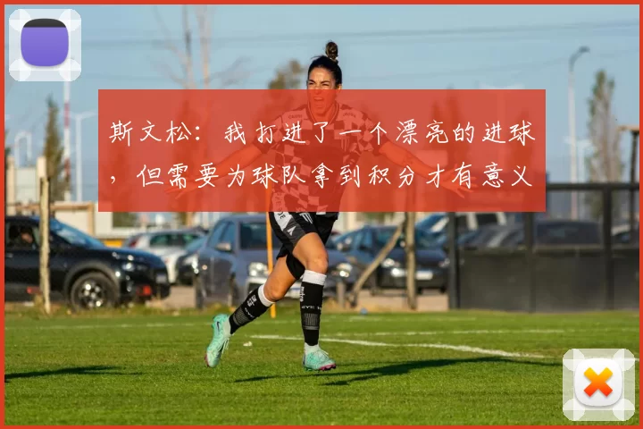 斯文松：我打进了一个漂亮的进球，但需要为球队拿到积分才有意义