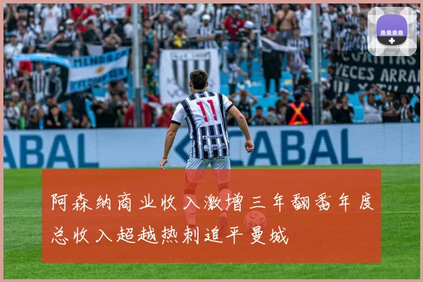 阿森纳商业收入激增三年翻番年度总收入超越热刺追平曼城