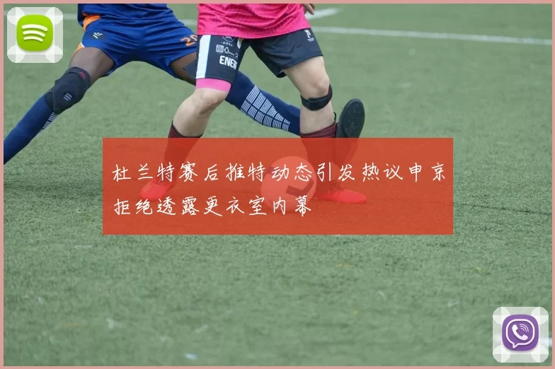 杜兰特赛后推特动态引发热议申京拒绝透露更衣室内幕