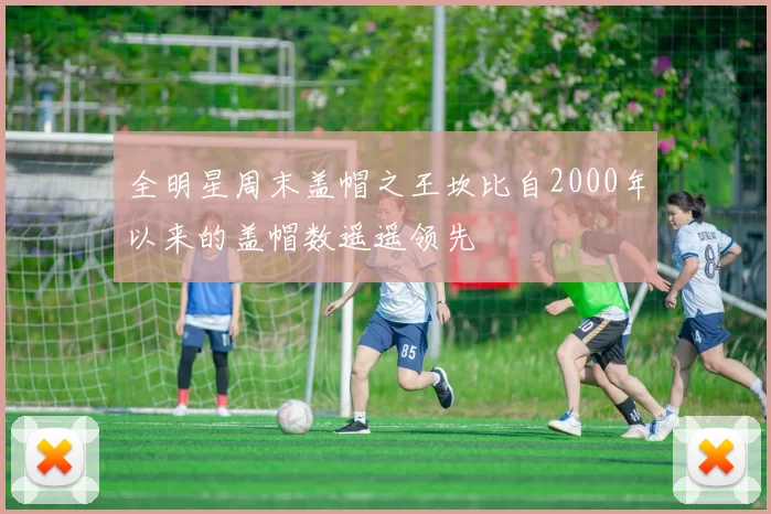 全明星周末盖帽之王坎比自2000年以来的盖帽数遥遥领先
