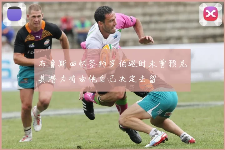 布鲁斯回忆签约罗伯逊时未曾预见其潜力将由他自己决定去留