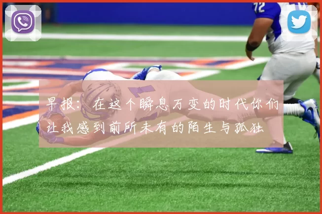 早报：在这个瞬息万变的时代你们让我感到前所未有的陌生与孤独