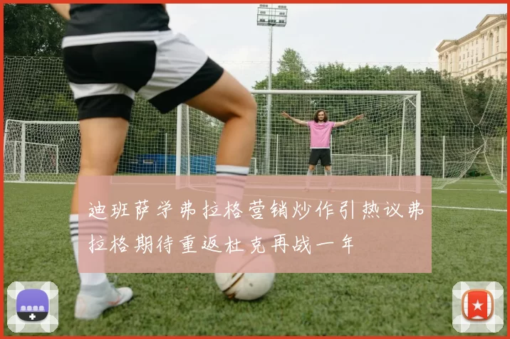 迪班萨学弗拉格营销炒作引热议弗拉格期待重返杜克再战一年